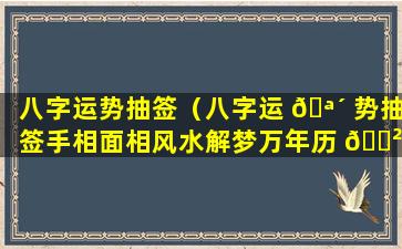 八字运势抽签（八字运 🪴 势抽签手相面相风水解梦万年历 🌲 手机版）